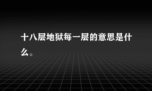 十八层地狱每一层的意思是什么。
