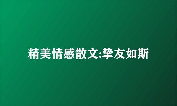 精美情感散文:挚友如斯