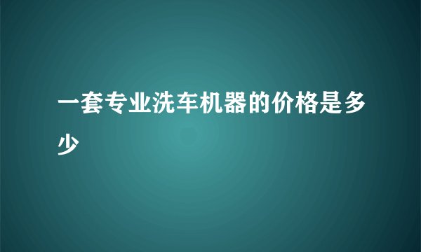 一套专业洗车机器的价格是多少