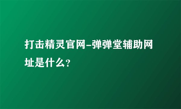 打击精灵官网-弹弹堂辅助网址是什么？