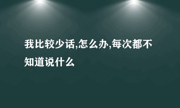 我比较少话,怎么办,每次都不知道说什么