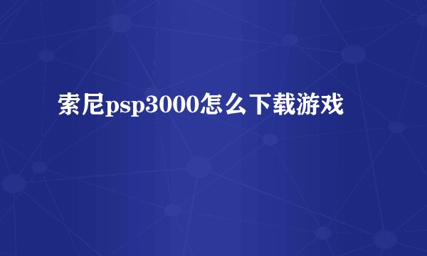 索尼psp3000怎么下载游戏