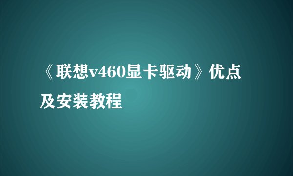 《联想v460显卡驱动》优点及安装教程