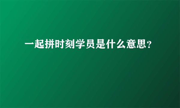 一起拼时刻学员是什么意思？