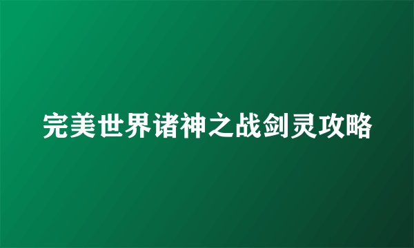完美世界诸神之战剑灵攻略
