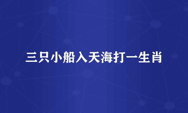 三只小船入天海打一生肖