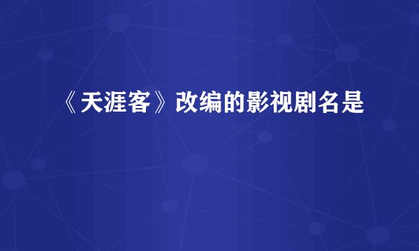 《天涯客》改编的影视剧名是
