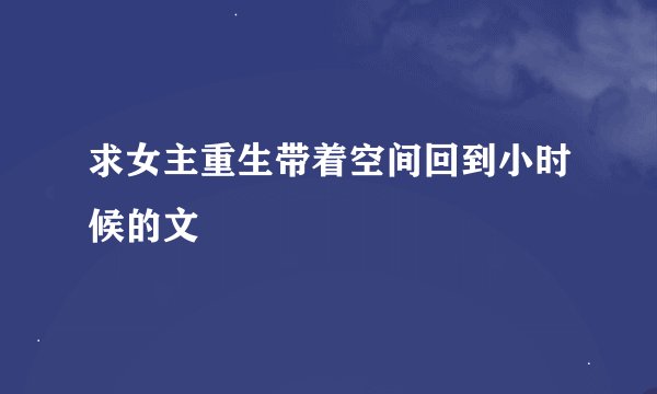 求女主重生带着空间回到小时候的文