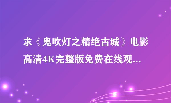 求《鬼吹灯之精绝古城》电影高清4K完整版免费在线观看普通话无删减无广告版百度网盘下载链接