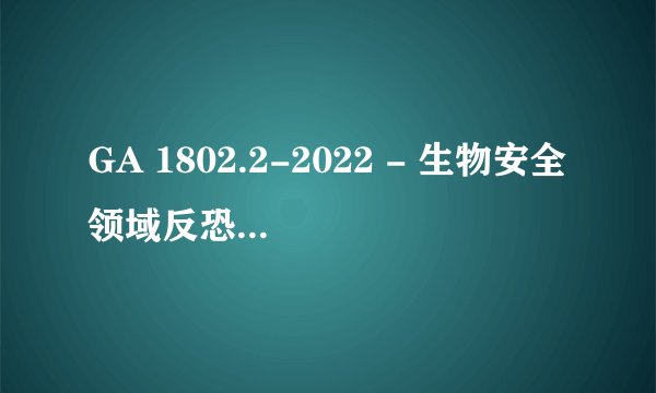 GA 1802.2-2022 - 生物安全领域反恐怖防范要求 标准PDF全文在哪里可以下载？