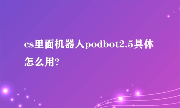 cs里面机器人podbot2.5具体怎么用?