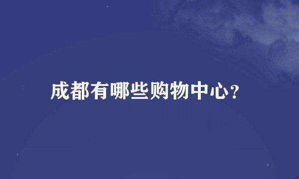 成都有哪些购物中心？