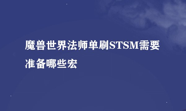 魔兽世界法师单刷STSM需要准备哪些宏