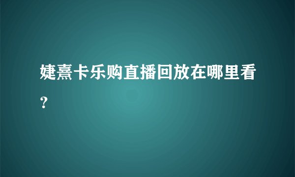 婕熹卡乐购直播回放在哪里看？