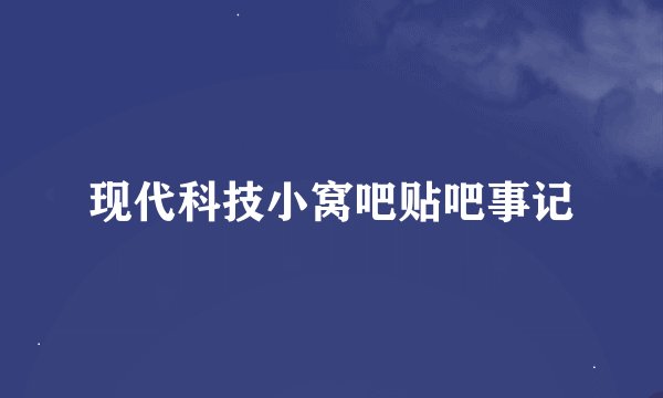 现代科技小窝吧贴吧事记