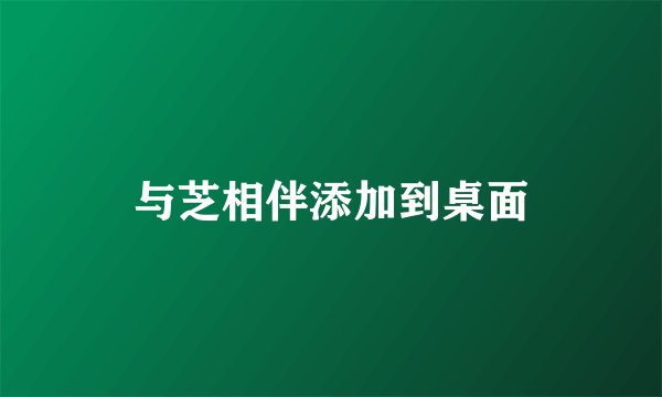 与芝相伴添加到桌面