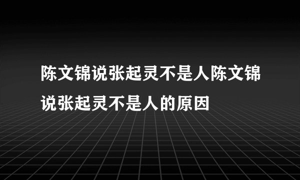 陈文锦说张起灵不是人陈文锦说张起灵不是人的原因