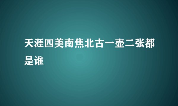 天涯四美南焦北古一壶二张都是谁
