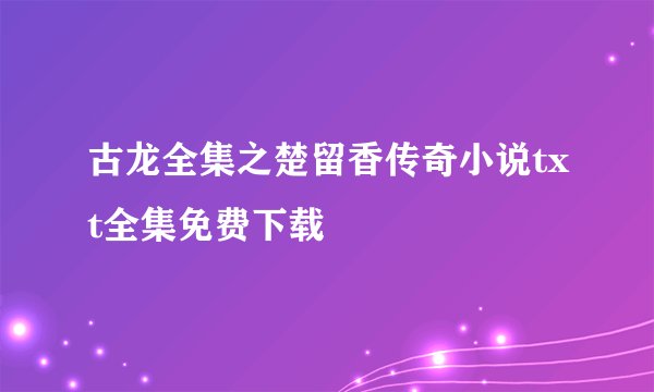 古龙全集之楚留香传奇小说txt全集免费下载