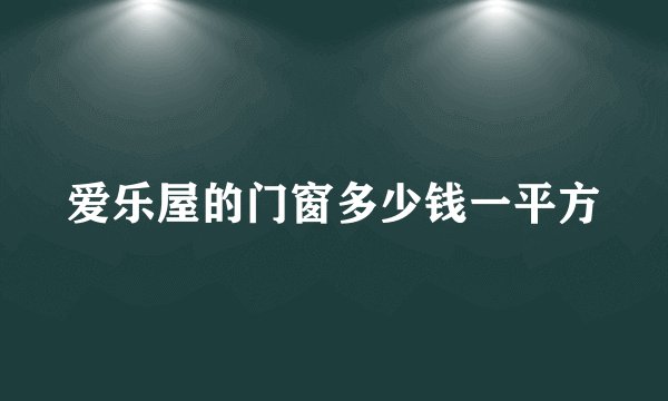 爱乐屋的门窗多少钱一平方