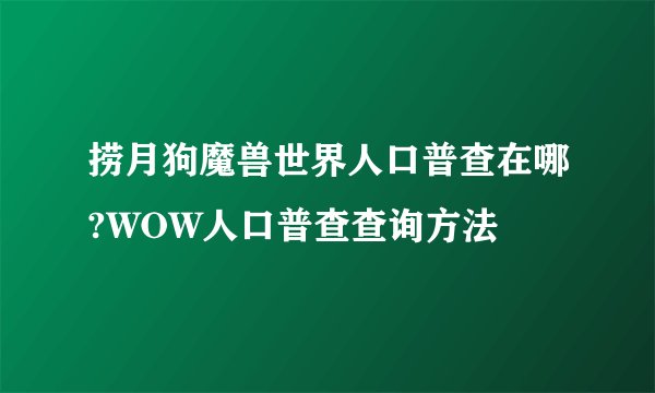 捞月狗魔兽世界人口普查在哪?WOW人口普查查询方法