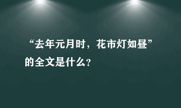 “去年元月时，花市灯如昼”的全文是什么？