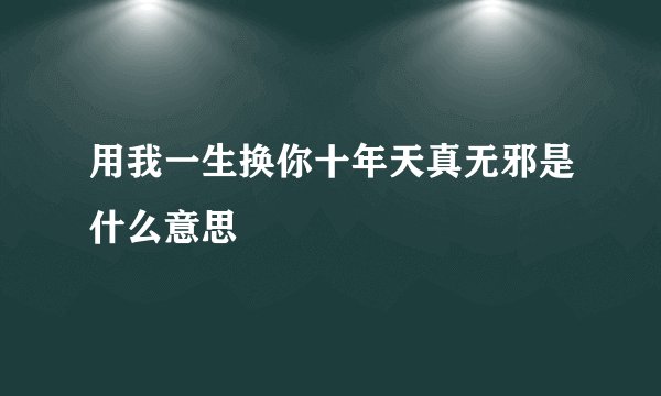 用我一生换你十年天真无邪是什么意思