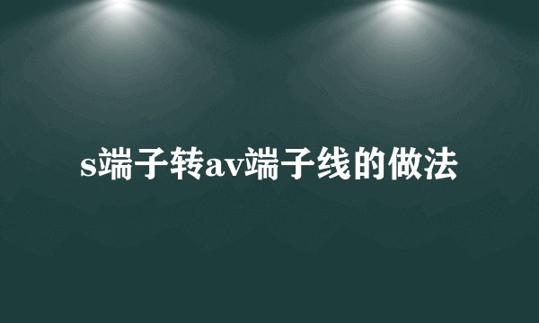 s端子转av端子线的做法