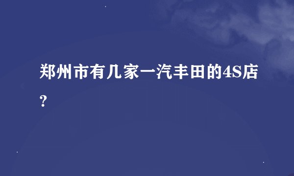 郑州市有几家一汽丰田的4S店?