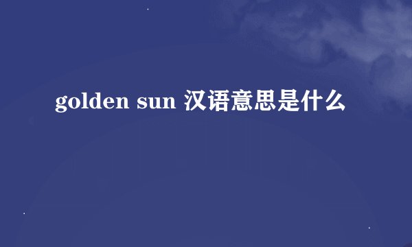 golden sun 汉语意思是什么