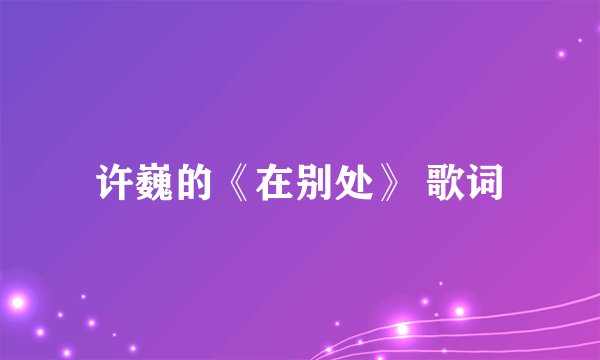 许巍的《在别处》 歌词