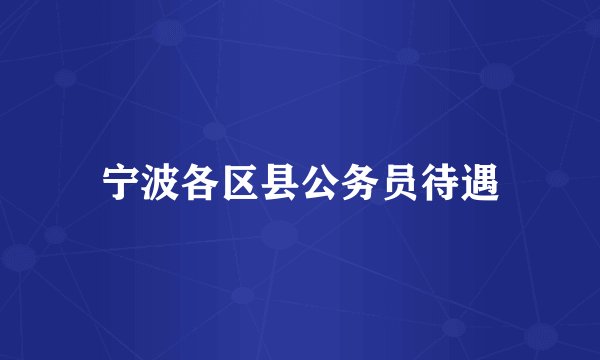 宁波各区县公务员待遇