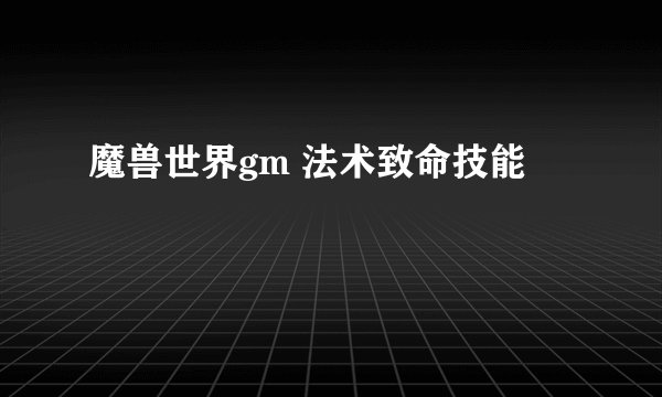 魔兽世界gm 法术致命技能