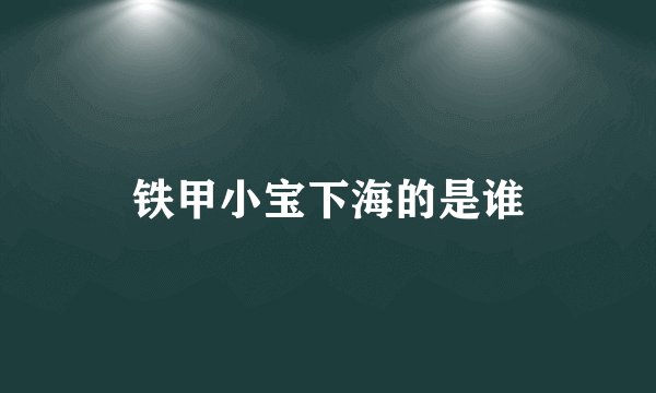 铁甲小宝下海的是谁