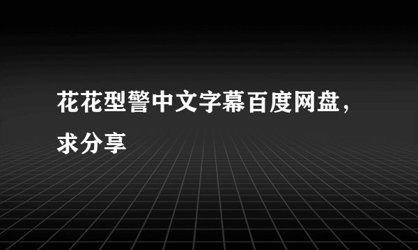 花花型警中文字幕百度网盘，求分享