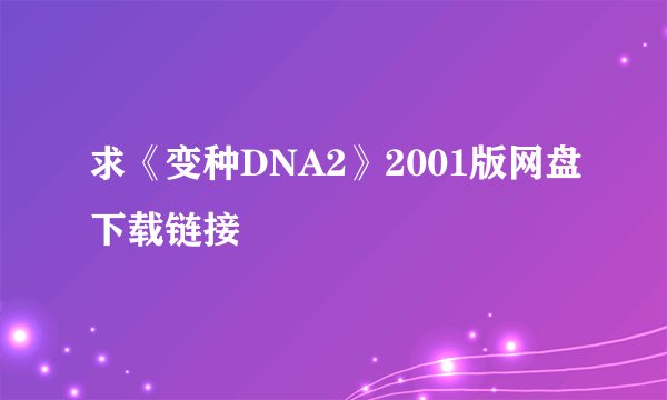 求《变种DNA2》2001版网盘下载链接