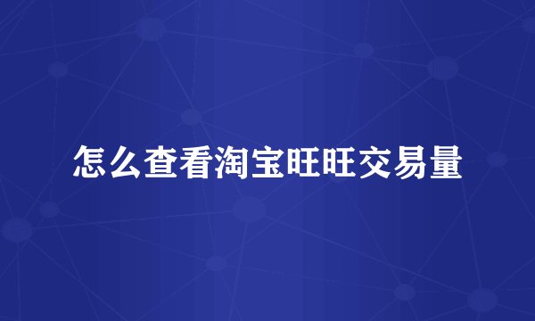 怎么查看淘宝旺旺交易量