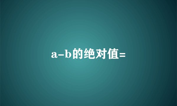 a-b的绝对值=