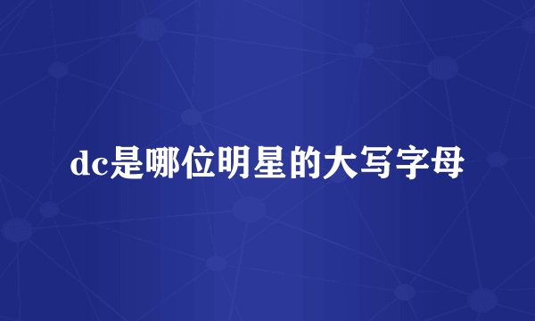 dc是哪位明星的大写字母
