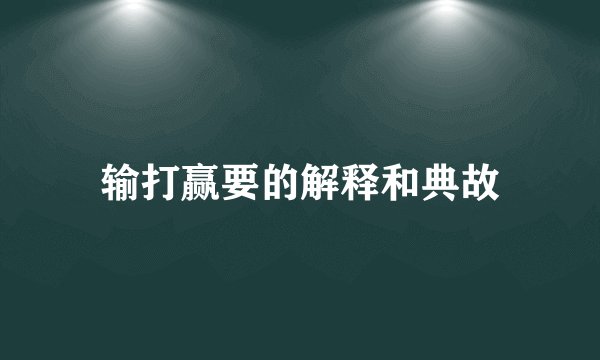 输打赢要的解释和典故