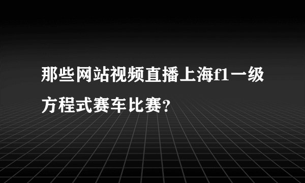 那些网站视频直播上海f1一级方程式赛车比赛？