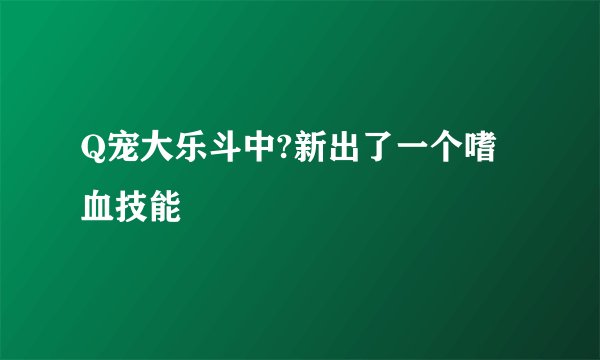 Q宠大乐斗中?新出了一个嗜血技能