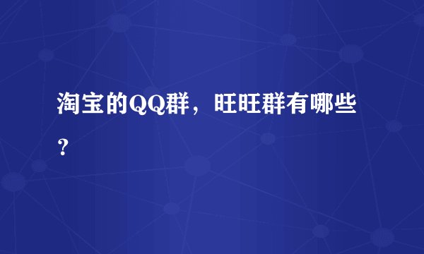 淘宝的QQ群，旺旺群有哪些？