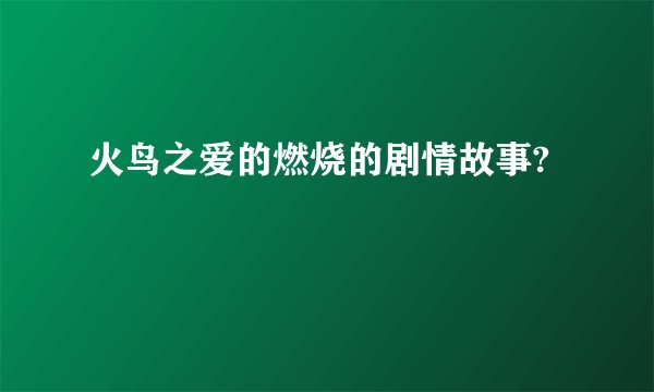 火鸟之爱的燃烧的剧情故事?