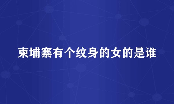 柬埔寨有个纹身的女的是谁