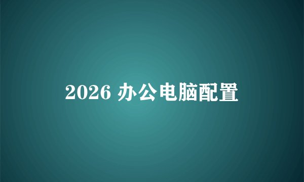 2026 办公电脑配置