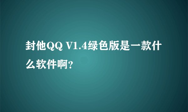 封他QQ V1.4绿色版是一款什么软件啊?