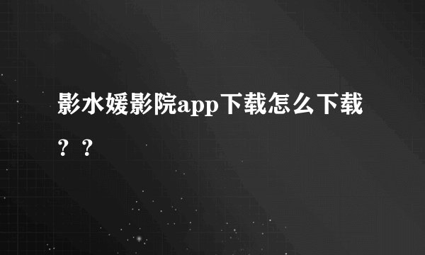 影水媛影院app下载怎么下载？？