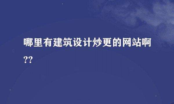 哪里有建筑设计炒更的网站啊??