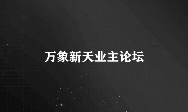 万象新天业主论坛